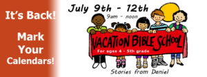 It's Back! Mark your calendars July 9th -12th 9am-noon Vacation Bible School ages 4-5th grade Stories from Daniel
