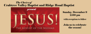 the choirs of crabtree valley baptist and ridge road baptist present Jesus The advent of the Messiah Sunday, December 9 2:00pm with reception to follow join us to celebrate the season!