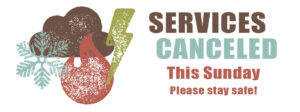 Services canceled this sunday please stay safe
