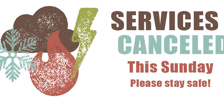 Services canceled this sunday please stay safe